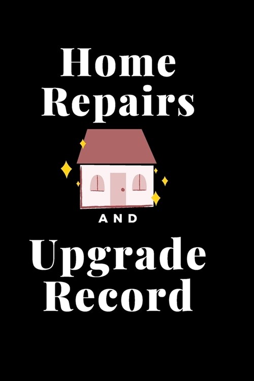 Home Repairs and Upgrade Record: Home Improvement Journal - Best Place To Keep Record Of Stuff To Fix, Maintain in Your Home - For People Who Have Jus (Paperback)