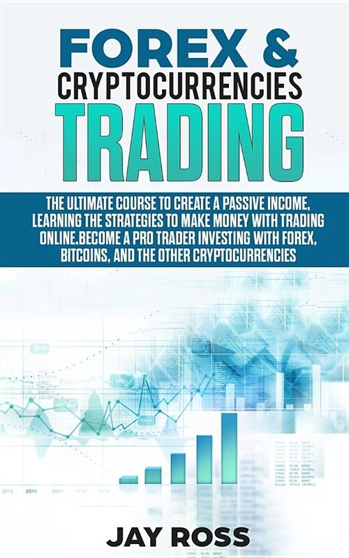 Forex and Cryptocurrencies Trading: The Ultimate Course to Create Passive Income, Learning the Strategies to Make Money Online. Become a Trader Invest (Paperback)