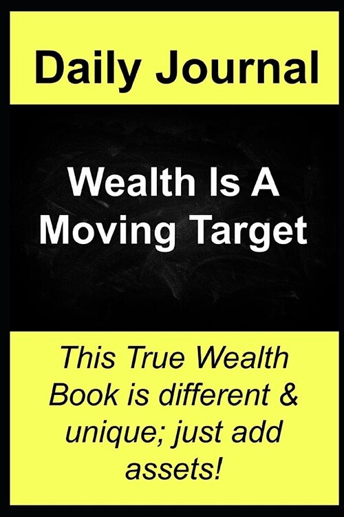 Daily Journal Wealth is A Moving Target: This True Wealth Book is different and unique; just add your amazing assets! (Paperback)