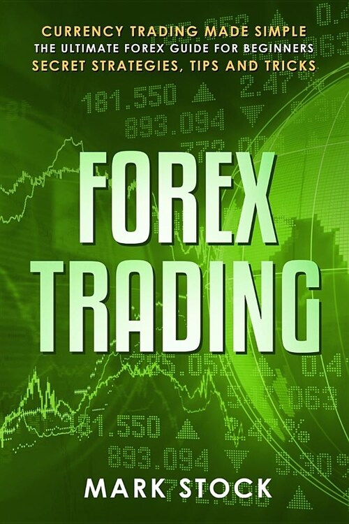 Forex Trading: Currency trading made simple, the ultimate FOREX guide for beginners, secret strategies, tips and tricks (Paperback)