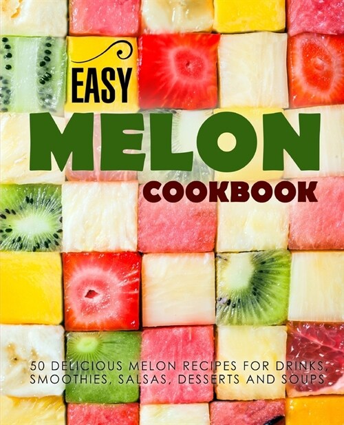 Easy Melon Cookbook: 50 Delicious Melon Recipes for Drinks, Smoothies, Salsas, Desserts and Soups (2nd Edition) (Paperback)
