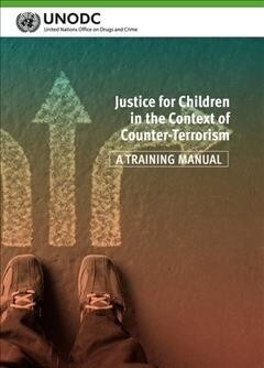 Justice for Children in the Context of Counter-Terrorism: A Training Manual (Paperback)