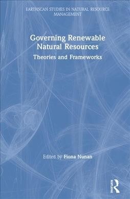 Governing Renewable Natural Resources : Theories and Frameworks (Hardcover)