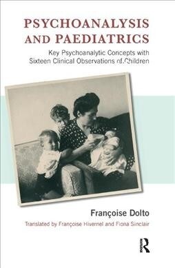 Psychoanalysis and Paediatrics : Key Psychoanalytic Concepts with Sixteen Clinical Observations of Children (Hardcover)