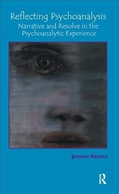 Reflecting Psychoanalysis : Narrative and Resolve in the Psychoanalytic Experience (Hardcover)