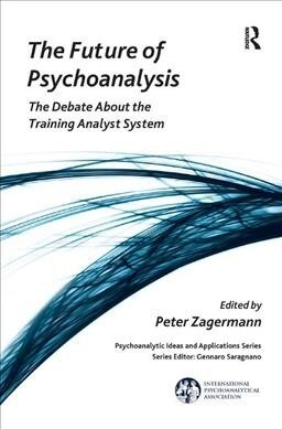 The Future of Psychoanalysis : The Debate About the Training Analyst System (Hardcover)