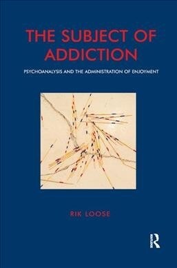 The Subject of Addiction : Psychoanalysis and The Administration of Enjoyment (Hardcover)