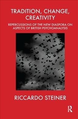 Tradition, Change, Creativity : Repercussions of the New Diaspora on aspects of British Psychoanalysis (Hardcover)