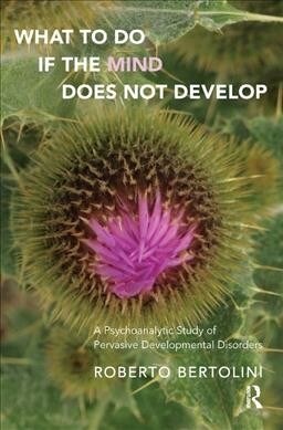 What To Do If the Mind Does Not Develop : A Psychoanalytic Study of Pervasive Developmental Disorders (Hardcover)
