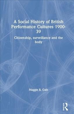 A Social History of British Performance Cultures 1900-1939 : Citizenship, surveillance and the body (Hardcover)