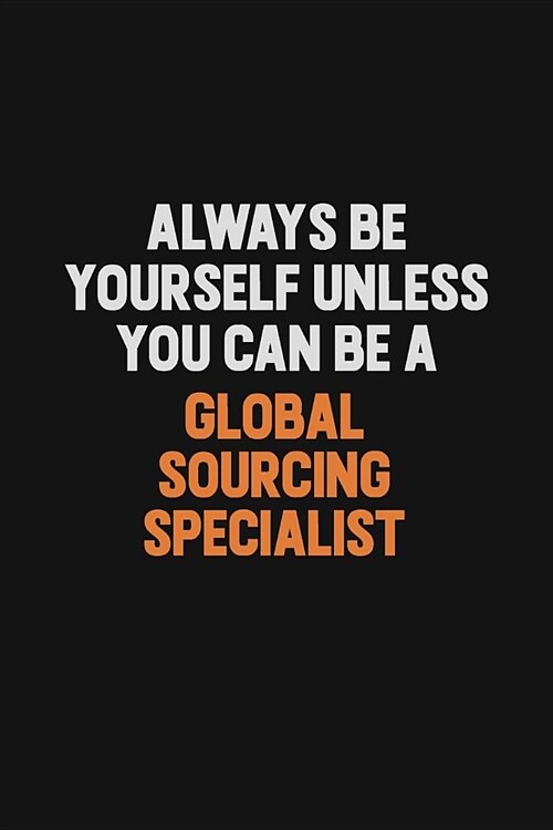 Always Be Yourself Unless You can Be A Global Sourcing Specialist: Inspirational life quote blank lined Notebook 6x9 matte finish (Paperback)