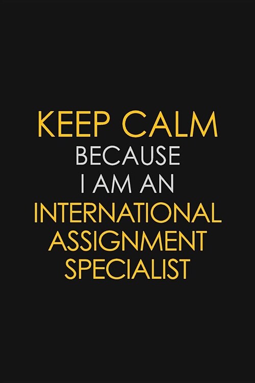 Keep Calm Because I am An International Assignment Specialist: Motivational Career quote blank lined Notebook Journal 6x9 matte finish (Paperback)