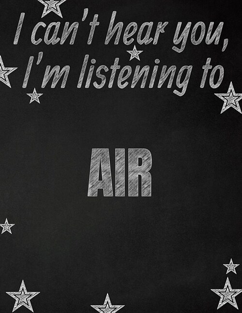 I cant hear you, Im listening to AIR creative writing lined notebook: Promoting band fandom and music creativity through writing...one day at a time (Paperback)