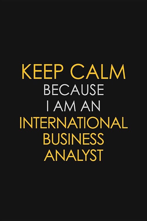 Keep Calm Because I am An International Business Analyst: Motivational Career quote blank lined Notebook Journal 6x9 matte finish (Paperback)