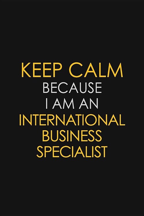Keep Calm Because I am An International Business Specialist: Motivational Career quote blank lined Notebook Journal 6x9 matte finish (Paperback)