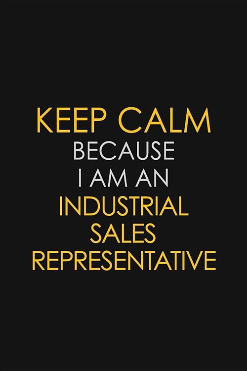 Keep Calm Because I am An Industrial Sales Representative: Motivational Career quote blank lined Notebook Journal 6x9 matte finish (Paperback)