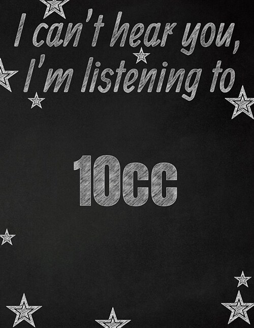 I cant hear you, Im listening to 10cc creative writing lined notebook: Promoting band fandom and music creativity through writing...one day at a tim (Paperback)
