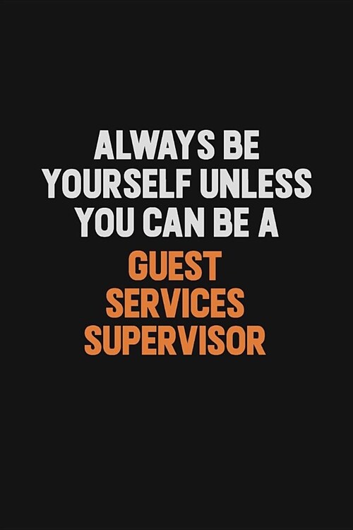 Always Be Yourself Unless You can Be A Guest Services Supervisor: Inspirational life quote blank lined Notebook 6x9 matte finish (Paperback)