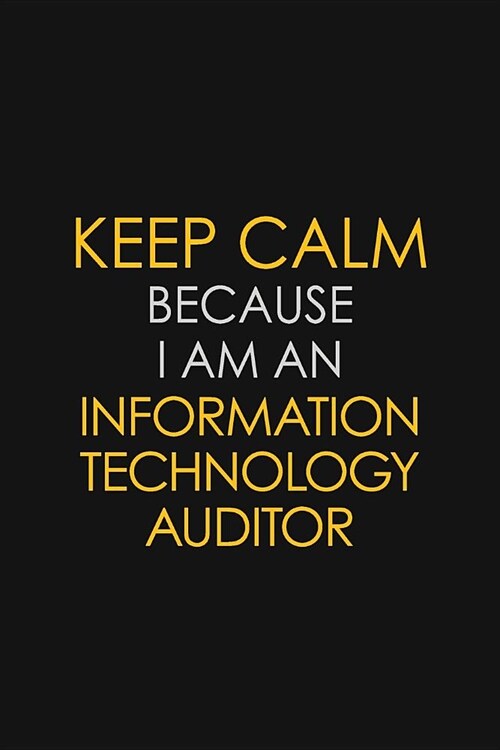 Keep Calm Because I am An Information Technology Auditor: Motivational Career quote blank lined Notebook Journal 6x9 matte finish (Paperback)