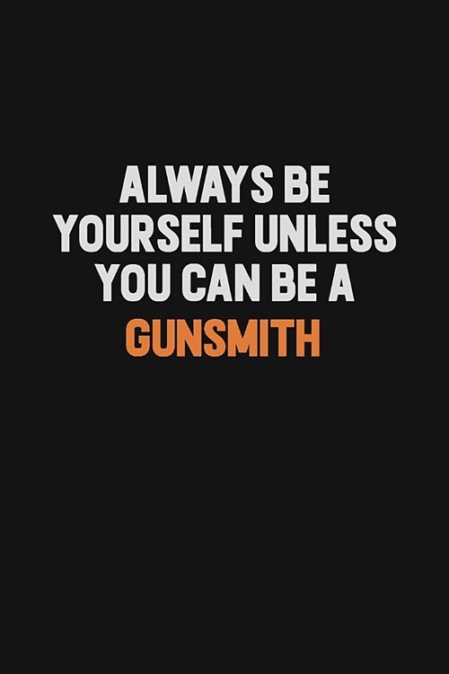 Always Be Yourself Unless You can Be A Gunsmith: Inspirational life quote blank lined Notebook 6x9 matte finish (Paperback)