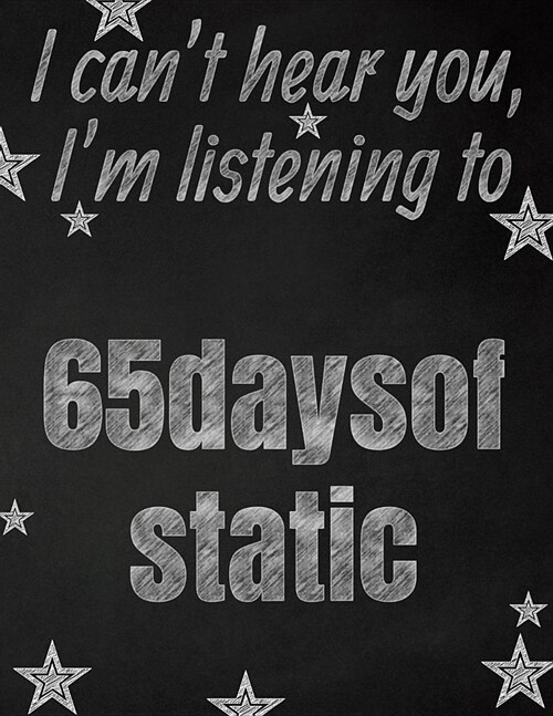 I cant hear you, Im listening to 65daysofstatic creative writing lined notebook: Promoting band fandom and music creativity through writing...one da (Paperback)