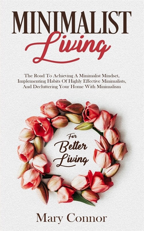 Minimalist Living: The Road To Achieving A Minimalist Mindset, Implementing Habits Of Highly Effective Minimalists, And Decluttering Your (Paperback)