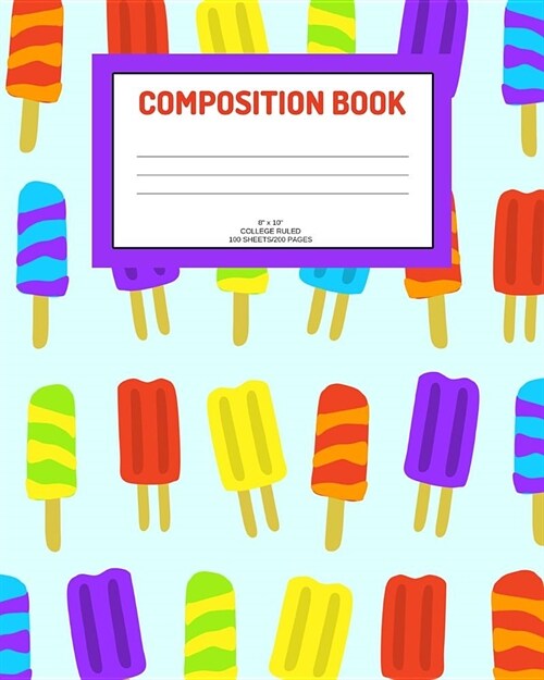 Composition Book: Ice pops; college ruled; 100 sheets/200 pages; 8 x 10 (Paperback)