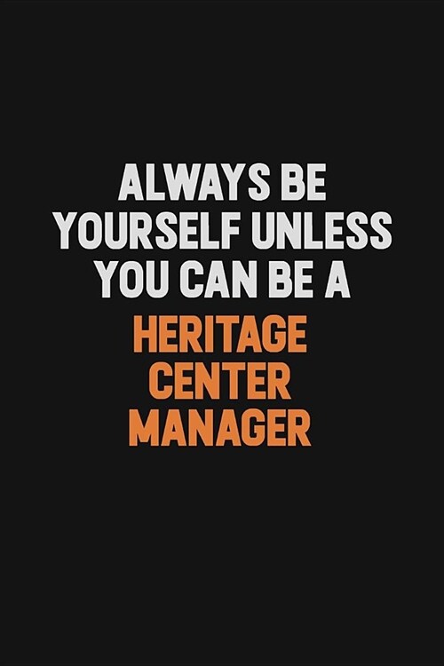 Always Be Yourself Unless You can Be A Heritage Center Manager: Inspirational life quote blank lined Notebook 6x9 matte finish (Paperback)