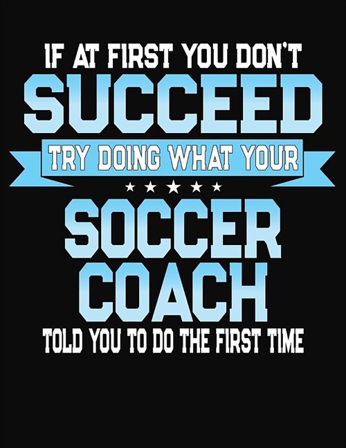 If At First You Dont Succeed Try Doing What Your Soccer Coach Told You To Do The First Time: 2019-2020 Planner and Organizer (Paperback)