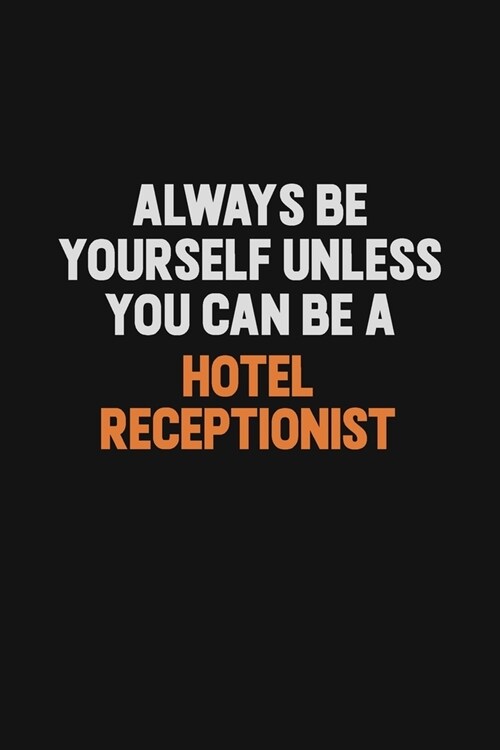 Always Be Yourself Unless You can Be A Hotel Receptionist: Inspirational life quote blank lined Notebook 6x9 matte finish (Paperback)