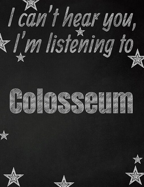 I cant hear you, Im listening to Colosseum creative writing lined notebook: Promoting band fandom and music creativity through writing...one day at (Paperback)