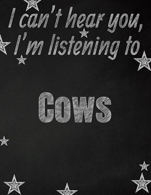 I cant hear you, Im listening to Cows creative writing lined notebook: Promoting band fandom and music creativity through writing...one day at a tim (Paperback)
