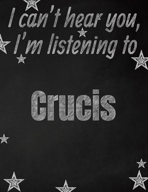 I cant hear you, Im listening to Crucis creative writing lined notebook: Promoting band fandom and music creativity through writing...one day at a t (Paperback)