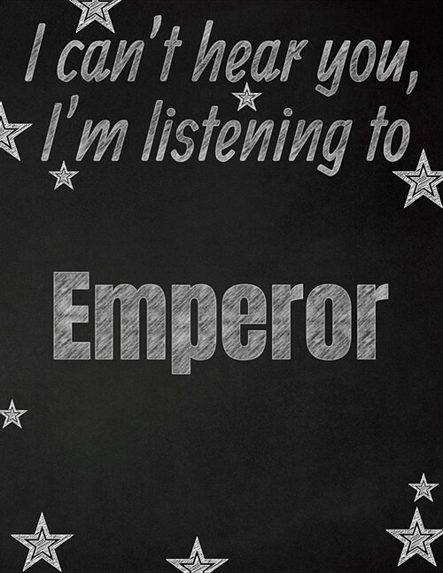I cant hear you, Im listening to Emperor creative writing lined notebook: Promoting band fandom and music creativity through writing...one day at a (Paperback)