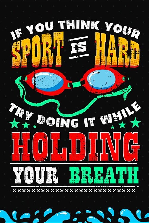 If You Think Your Sport Is Hard Try Doing It While Holding Your Breath: Swimmer Journal (Paperback)