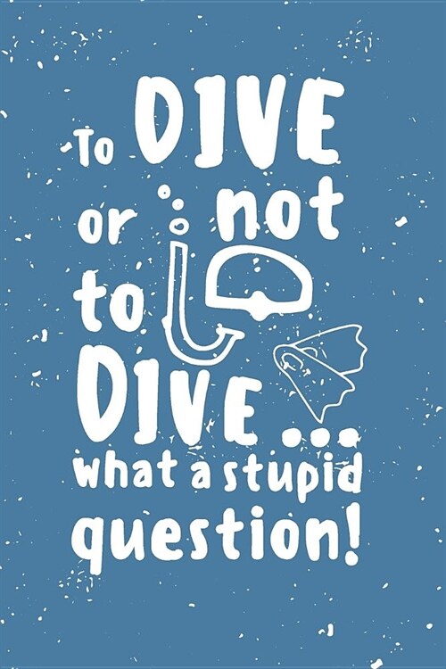 To dive or not to dive...what a stupid question: Notes - dotted lined notebook - journal for notes, memories, dates - notebook for your holidays and a (Paperback)