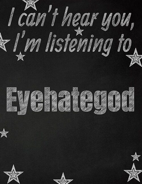 I cant hear you, Im listening to Eyehategod creative writing lined notebook: Promoting band fandom and music creativity through writing...one day at (Paperback)