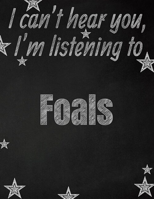 I cant hear you, Im listening to Foals creative writing lined notebook: Promoting band fandom and music creativity through writing...one day at a ti (Paperback)