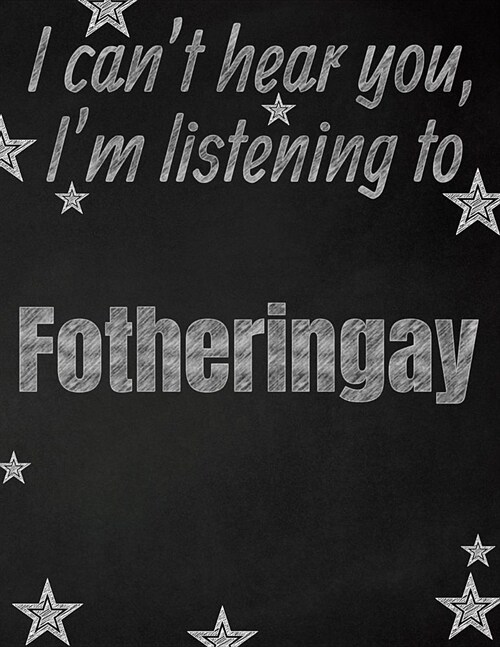 I cant hear you, Im listening to Fotheringay creative writing lined notebook: Promoting band fandom and music creativity through writing...one day a (Paperback)