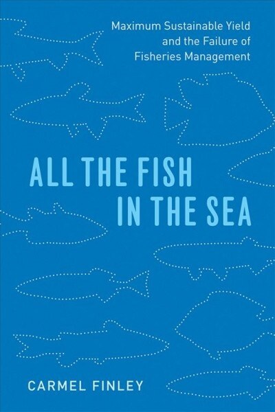 All the Fish in the Sea: Maximum Sustainable Yield and the Failure of Fisheries Management (Paperback)