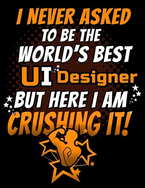 I Never Asked To Be The Worlds Best UI Designer But Here I am Crushing: Blank 120 Page college Ruled Journal for User Experience Designers (Paperback)