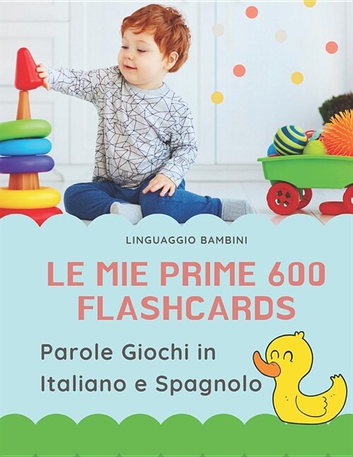 Le mie Prime 600 Flashcards Parole Giochi in Italiano e Spagnolo: Dizionario illustrato bilingue carte montessori per espandere il vocabolario di base (Paperback)