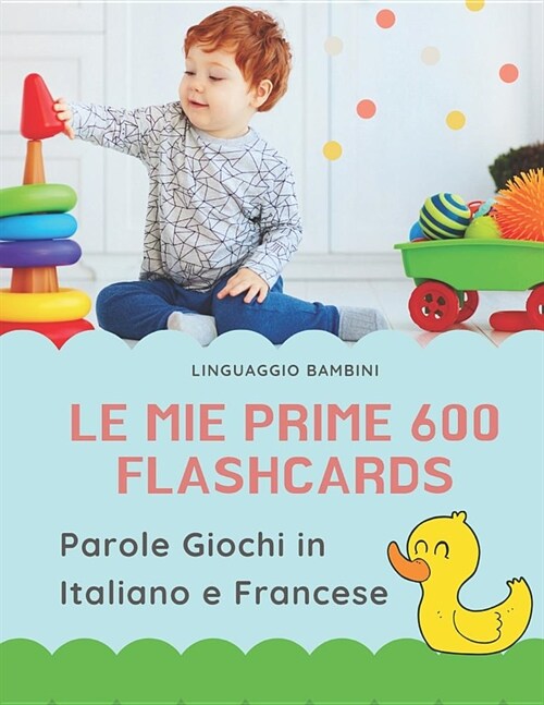 Le mie Prime 600 Flashcards Parole Giochi in Italiano e Francese: Dizionario illustrato bilingue carte montessori per espandere il vocabolario di base (Paperback)