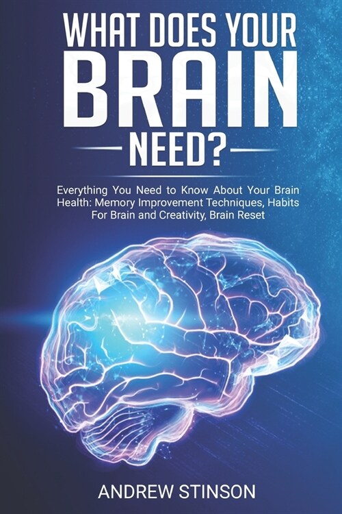 What Does Your Brain Need?: Everything You Need to Know About Your Brain Health: Memory Improvement Techniques, Habits For Brain and Creativity, B (Paperback)