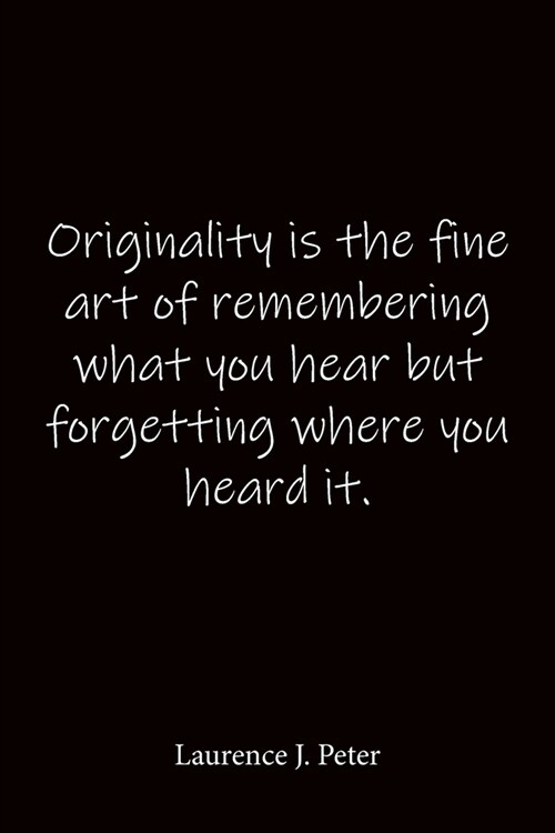 Originality is the fine art of remembering what you hear but forgetting where you heard it. Laurence J. Peter: Quote Notebook - Lined Notebook -Lined (Paperback)