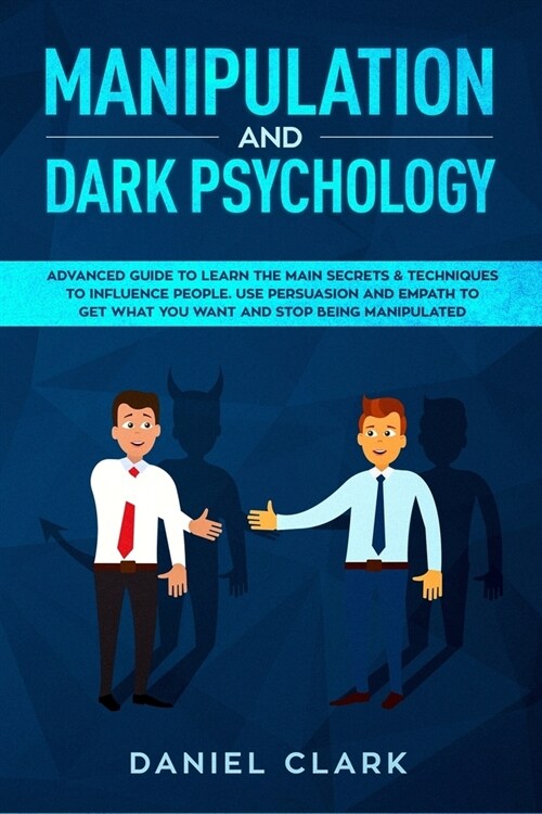 Manipulation and Dark Psychology: Advanced Guide to Learn the main Secrets & Techniques to Influence People. Use Persuasion and Empath to Get What You (Paperback)