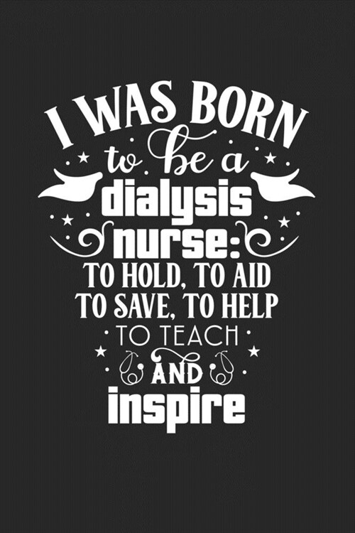 I was Born to Be a Dialysis Nurse: to Hold, to Aid, to Save, to Help, to Teach and Inspire: Journal and notebook with fun doodles and sayings, plus pa (Paperback)