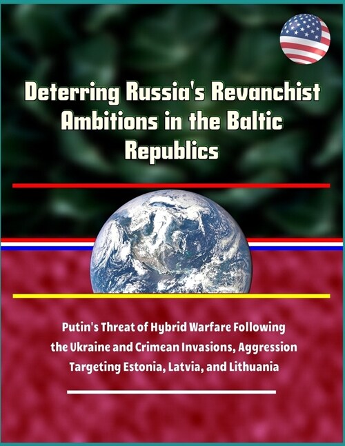 Deterring Russias Revanchist Ambitions in the Baltic Republics - Putins Threat of Hybrid Warfare Following the Ukraine and Crimean Invasions, Aggres (Paperback)