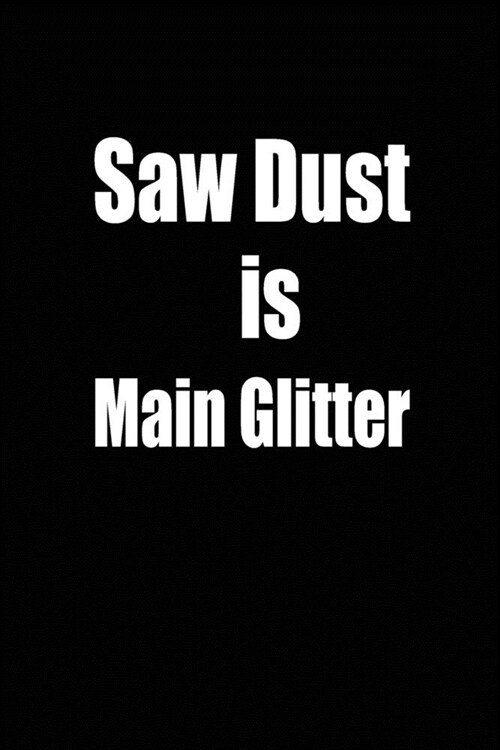 saw dust is main glitter: funny and cute carpenter wood work hammer blank lined journal Notebook, Diary, planner, Gift for daughter, son, boyfri (Paperback)