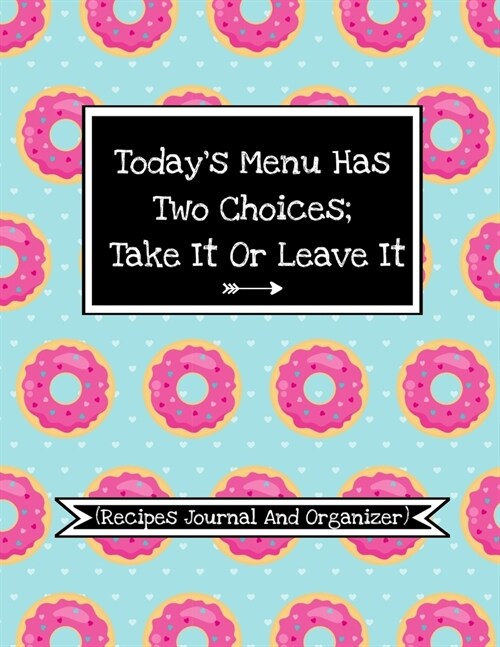 Todays Menu Has Two Choices, Take It Or Leave It (My Recipes Journal And Organizer): Funny Recipe Logbook To Write In And Make Your Own Cookbook Save (Paperback)